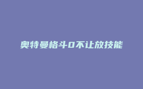 奥特曼格斗0不让放技能