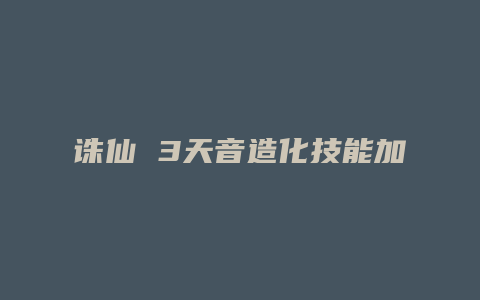诛仙 3天音造化技能加点