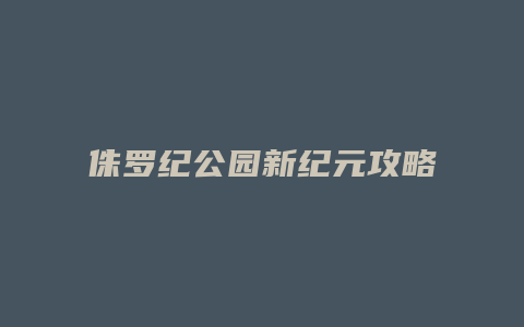 侏罗纪公园新纪元攻略