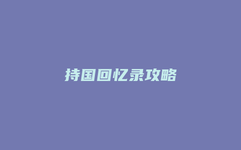 持国回忆录攻略