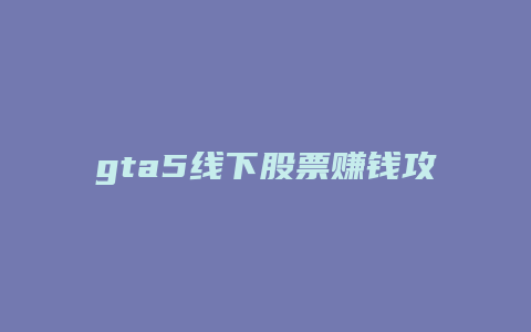 gta5线下股票赚钱攻略