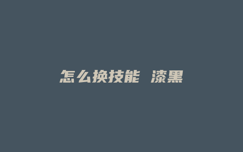 怎么换技能 漆黑