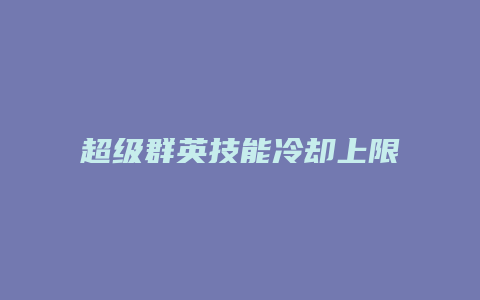 超级群英技能冷却上限