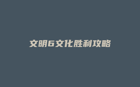 文明6文化胜利攻略
