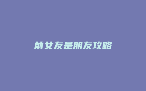 前女友是朋友攻略