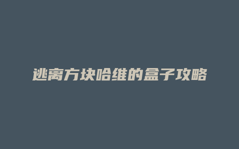 逃离方块哈维的盒子攻略