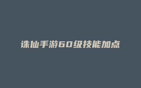 诛仙手游60级技能加点2015年