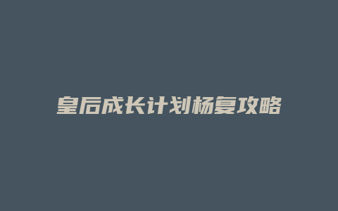 皇后成长计划杨复攻略