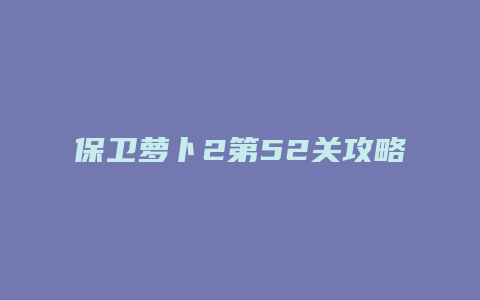 保卫萝卜2第52关攻略