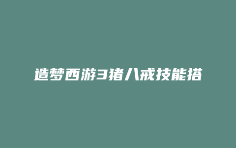 造梦西游3猪八戒技能搭配