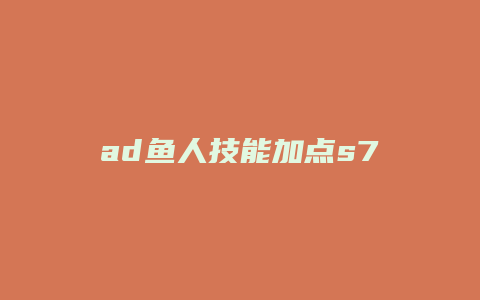 ad鱼人技能加点s7