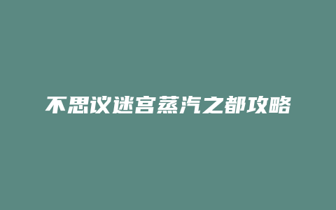 不思议迷宫蒸汽之都攻略