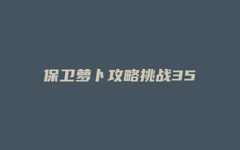 保卫萝卜攻略挑战35