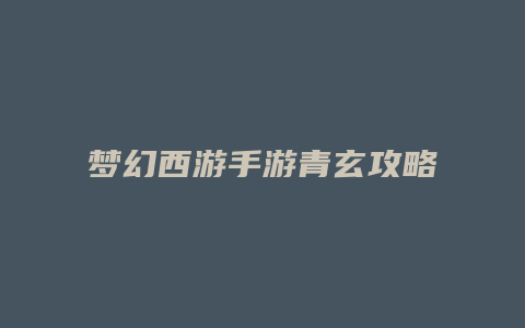 梦幻西游手游青玄攻略