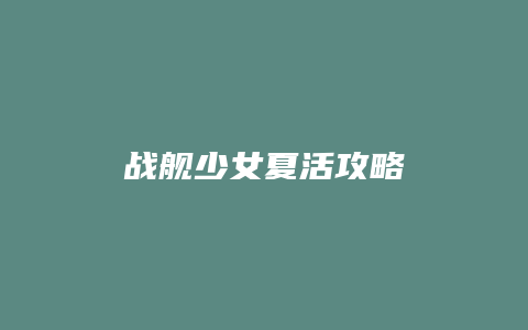 战舰少女夏活攻略