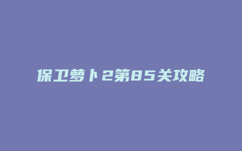 保卫萝卜2第85关攻略