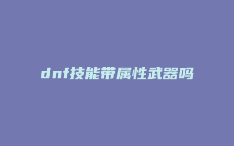 dnf技能带属性武器吗