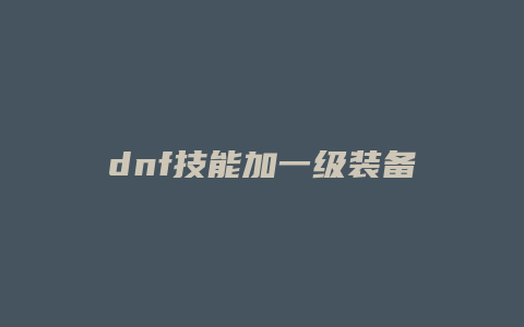 dnf技能加一级装备