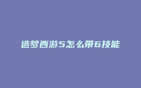 造梦西游5怎么带6技能