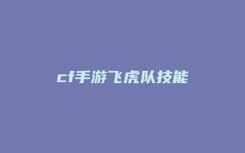 cf手游飞虎队技能