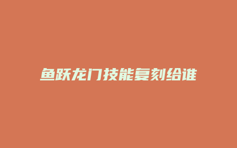 鱼跃龙门技能复刻给谁