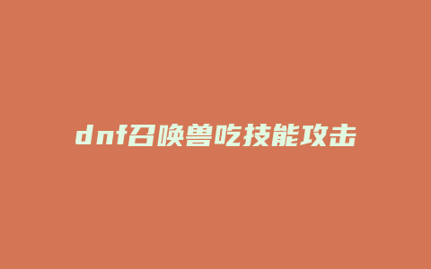 dnf召唤兽吃技能攻击力