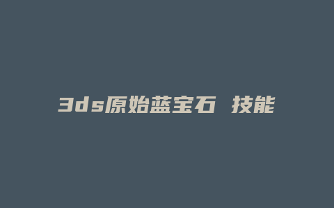3ds原始蓝宝石 技能