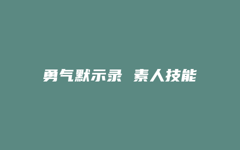 勇气默示录 素人技能