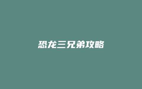 恐龙三兄弟攻略