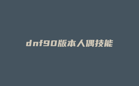 dnf90版本人偶技能介绍