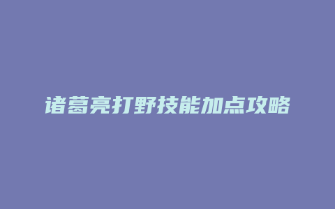 诸葛亮打野技能加点攻略