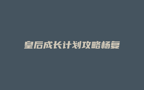 皇后成长计划攻略杨复