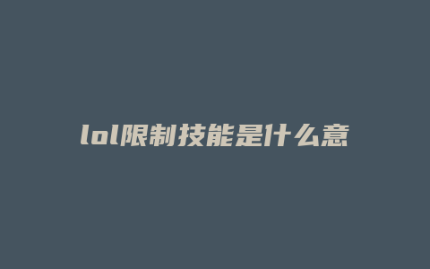 lol限制技能是什么意思是什么意思是什么