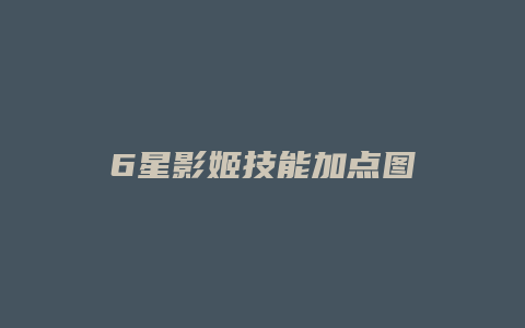 6星影姬技能加点图