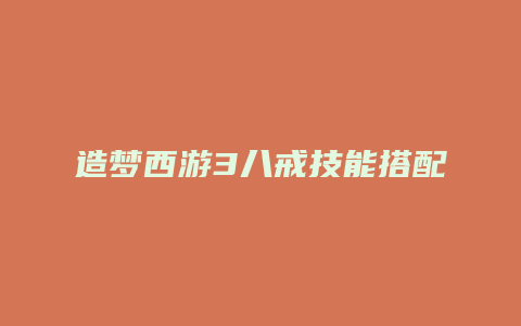 造梦西游3八戒技能搭配