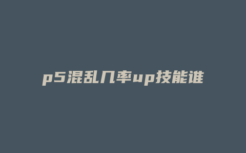 p5混乱几率up技能谁有