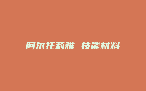 阿尔托莉雅 技能材料