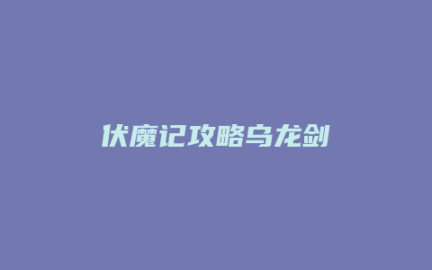 伏魔记攻略乌龙剑