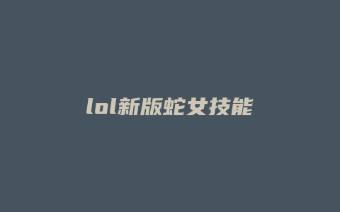 lol新版蛇女技能