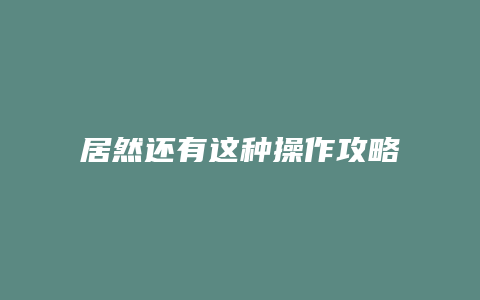 居然还有这种操作攻略
