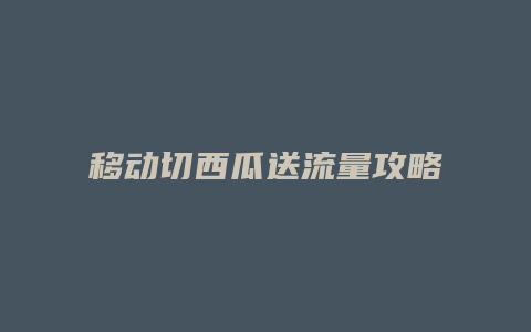 移动切西瓜送流量攻略