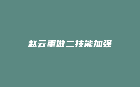 赵云重做二技能加强