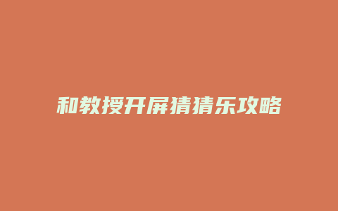 和教授开屏猜猜乐攻略