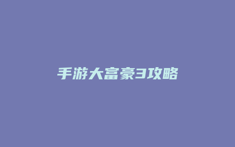 手游大富豪3攻略