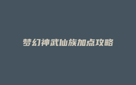 梦幻神武仙族加点攻略