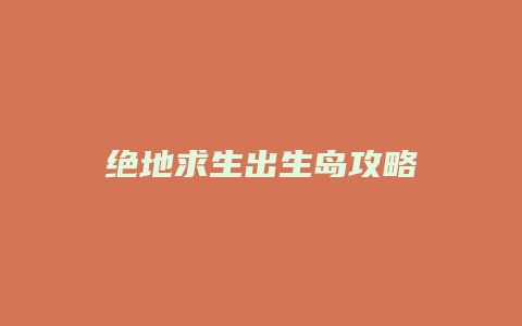绝地求生出生岛攻略