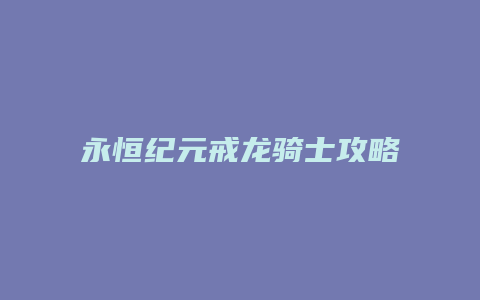 永恒纪元戒龙骑士攻略