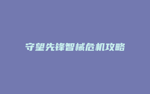 守望先锋智械危机攻略