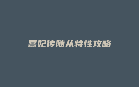 熹妃传随从特性攻略