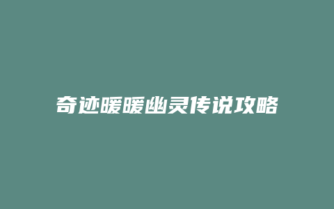 奇迹暖暖幽灵传说攻略